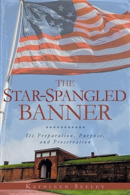 The Star-Spangled Banner: Its Preparation, Purpose, and Preservation by Seeley, Kathleen