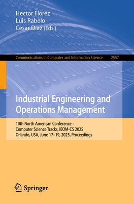 Industrial Engineering and Operations Management: 10th North American Conference - Computer Science Tracks, Ieom-CS 2025, Orlando, Usa, June 17-19, 20 by Florez, Hector