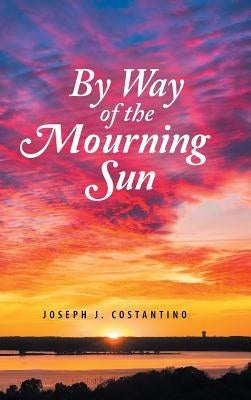 By Way of the Mourning Sun by Costantino, Joseph J.