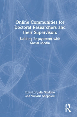 Online Communities for Doctoral Researchers and their Supervisors: Building Engagement with Social Media by Sheldon, Julie
