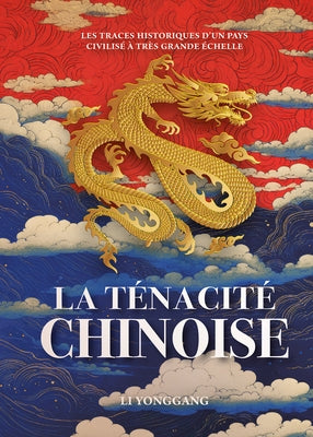 La T?nacit? Chinoise - Les Traces Historiques d'Un Pays Civilis? ? Tr?s Grande ?chelle by Li, Yonggang