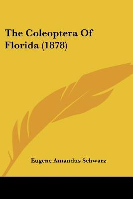 The Coleoptera Of Florida (1878) by Schwarz, Eugene Amandus