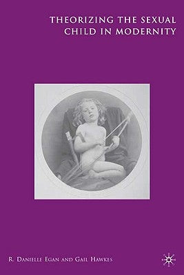 Theorizing the Sexual Child in Modernity by Egan, R.