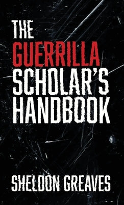 The Guerrilla Scholar's Handbook, A guide to the pursuit of learning for pleasure, empowerment, and changing the world. by Greaves, Sheldon