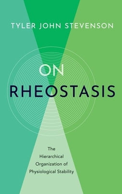 On Rheostasis: The Hierarchical Organization of Physiological Stability by Stevenson, Tyler John