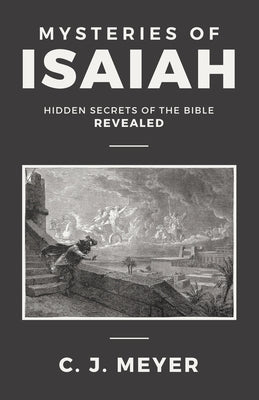 Mysteries of Isaiah: Hidden secrets of the Bible revealed by Meyer, C. J.