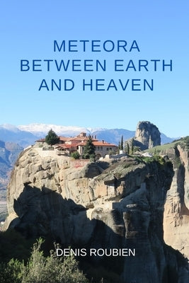 Meteora. Between Earth and Heaven by Roubien, Denis