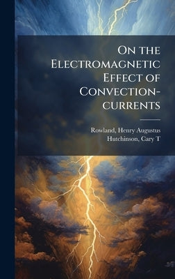 On the Electromagnetic Effect of Convection-currents by Rowland, Henry Augustus