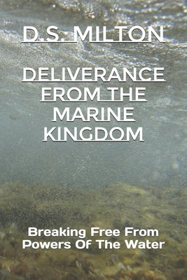 Deliverance From The Marine Kingdom: Breaking Free From Powers Of The Water by Milton, D. S.