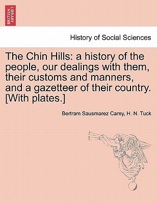 The Chin Hills: A History of the People, Our Dealings with Them, Their Customs and Manners, and a Gazetteer of Their Country. [With Plates.] by Carey, Bertram Sausmarez