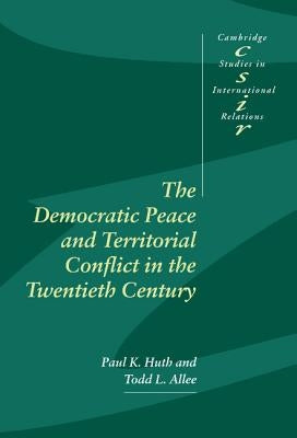The Democratic Peace and Territorial Conflict in the Twentieth Century by Huth, Paul K.