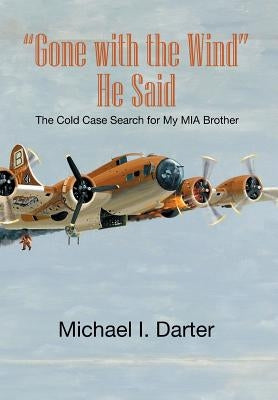 Gone with the Wind, He Said: The Cold Case Search for My Missing-In-Action Airman Brother by Darter, Michael I.