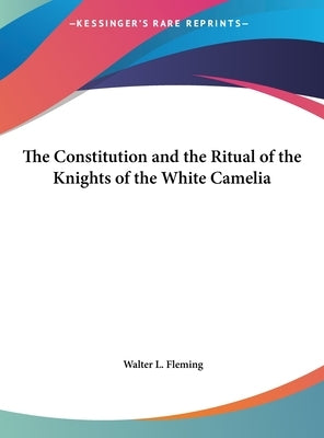 The Constitution and the Ritual of the Knights of the White Camelia by Fleming, Walter L.