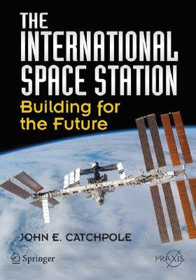 The International Space Station: Building for the Future by Catchpole, John E.