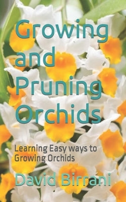Growing and Pruning Orchids: Learning Easy ways to Growing Orchids by Birrani, David
