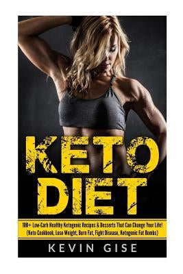 Keto Diet: 100+ Low-Carb Healthy Ketogenic Recipes & Desserts That Can Change Your Life!: (Keto Cookbook, Lose Weight, Burn Fat, by Gise, Kevin