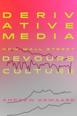 Derivative Media: How Wall Street Devours Culture by Dewaard, Andrew