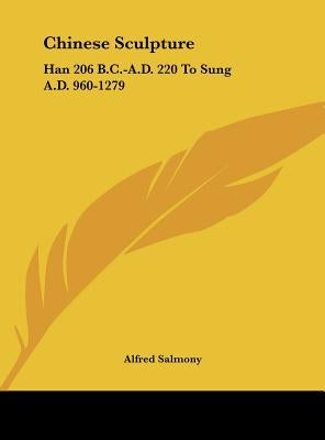 Chinese Sculpture: Han 206 B.C.-A.D. 220 To Sung A.D. 960-1279 by Salmony, Alfred