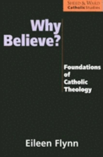 Why Believe?: Foundations of Catholic Theology by Flynn, Eileen