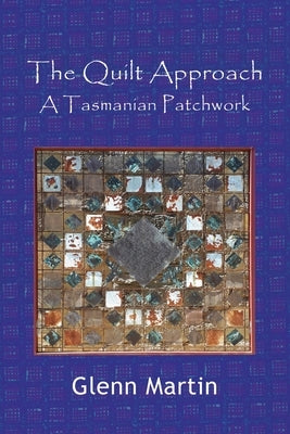 The Quilt Approach: A Tasmanian Patchwork by Martin, Glenn