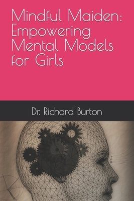 Mindful Maiden: Empowering Mental Models for Girls by Burton, Richard