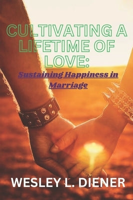 Cultivating a Lifetime of Love: Sustaining Happiness in Marriage by Diener, Wesley L.