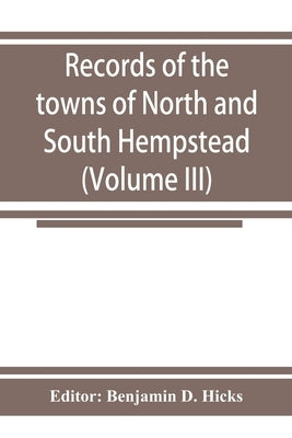 Records of the towns of North and South Hempstead, Long island, New York (Volume III) by Benjamin D. Hicks, Editor