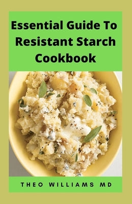 Essential Guide to Resistant Starch Cookbook: All You Need To Know About Resistant Diet And Meal Plan To Lose Weight Rapidly, Heal Gut & Improve Healt by Williams, Theo
