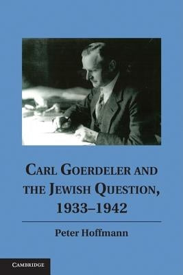 Carl Goerdeler and the Jewish Question, 1933-1942 by Hoffmann, Peter