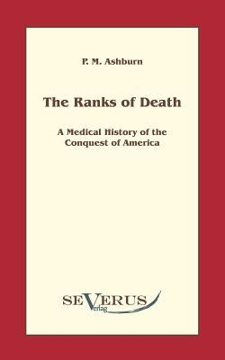 The ranks of death: A Medical History of the Conquest of America by Ashburn, P. M.
