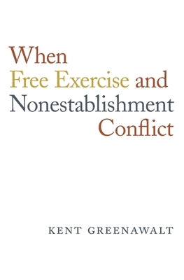 When Free Exercise and Nonestablishment Conflict by Greenawalt, Kent