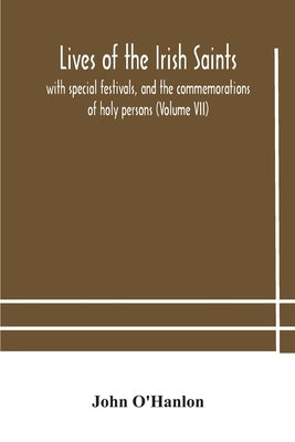 Lives of the Irish Saints: with special festivals, and the commemorations of holy persons (Volume VII) by O'Hanlon, John