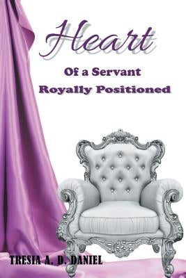 Heart of a Servant Royally Positioned by Daniel, Tresia a. D.
