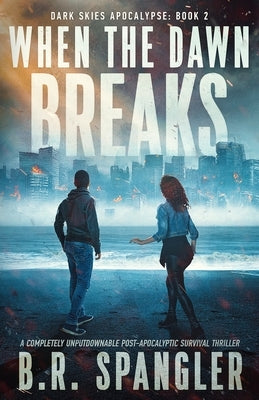When the Dawn Breaks: A completely unputdownable post-apocalyptic survival thriller by Spangler, B. R.