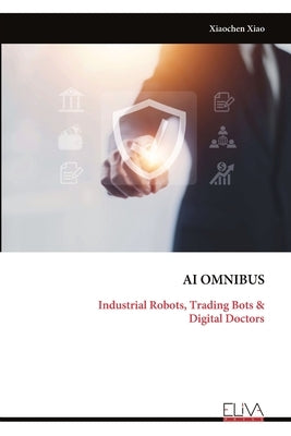 AI Omnibus: Industrial Robots, Trading Bots & Digital Doctors by Xiao, Xiaochen