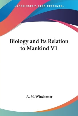 Biology and Its Relation to Mankind V1 by Winchester, A. M.