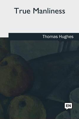 True Manliness by Hughes, Thomas