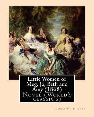 Little Women or Meg, Jo, Beth and Amy (1868), by Louisa M. Alcott by Alcott, Louisa M.
