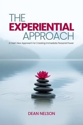 The Experiential Approach: A Fresh New Approach for Creating Immediate Personal Power by Nelson, Dean