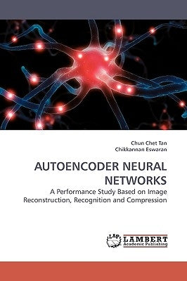 Autoencoder Neural Networks by Tan, Chun Chet