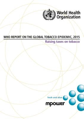 Who Report on the Global Tobacco Epidemic 2015: Raising Taxes on Tobacco by World Health Organization