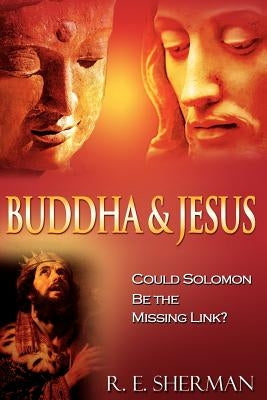 Buddha and Jesus: : Could Solomon Be the Missing Link? by Sherman, R. E.