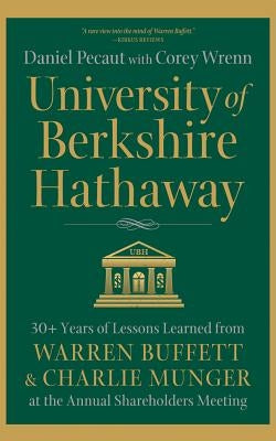 University of Berkshire Hathaway: 30 Years of Lessons Learned from Warren Buffett & Charlie Munger at the Annual Shareholders Meeting by Pecaut, Daniel