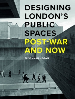 Designing London's Public Spaces: Post-War and Now by Hagan, Susannah