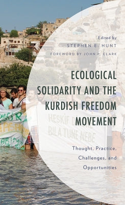 Ecological Solidarity and the Kurdish Freedom Movement: Thought, Practice, Challenges, and Opportunities by Hunt, Stephen E.