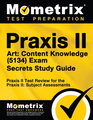 Praxis II Art: Content Knowledge (5134) Exam Secrets Study Guide: Praxis II Test Review for the Praxis II: Subject Assessments by Praxis II Exam Secrets Test Prep