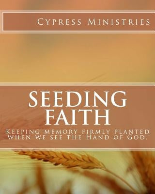 Seeding Faith: keeping memory firmly planted when we see the Hand of God. by Ministries, Cypress