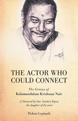 The Actor who could Connect: The Genius of Kalamandalam Krishnan Nair by Gopinath, Mohan