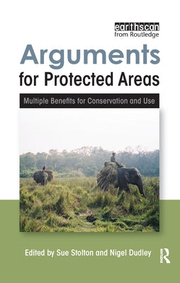 Arguments for Protected Areas: Multiple Benefits for Conservation and Use by Stolton, Sue