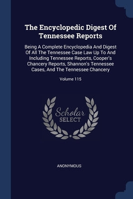 The Encyclopedic Digest Of Tennessee Reports: Being A Complete Encyclopedia And Digest Of All The Tennessee Case Law Up To And Including Tennessee Rep by Anonymous